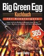 Big Green Egg Kochbuch fu¨r Einsteiger: 365 Tage lang koestliche Barbecue-Rezepte zum Grillen, Rauchern, Backen und Braten mit Ihrem Keramikgrill