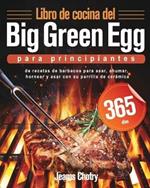 Libro de cocina del Big Green Egg para principiantes: 365 dias de recetas de barbacoa para asar, ahumar, hornear y asar con su parrilla de ceramica