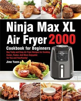 Ninja Max XL Air Fryer Cookbook for Beginners: 2000-Day Tasty and Easy Air Fryer Recipes for Cooking Easier, Faster, And More Enjoyable for You and Your Family! - Jime Yaem - cover