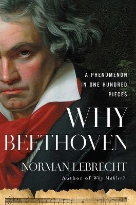 Why Beethoven: A Phenomenon in One Hundred Pieces - Norman Lebrecht - cover