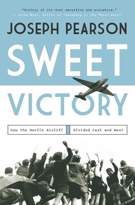 Sweet Victory: How the Berlin Airlift Divided East and West - Joseph Pearson - cover