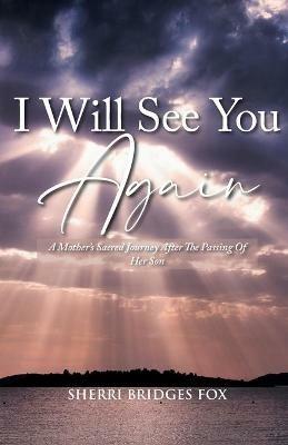 I Will See You Again: A Mother's Sacred Journey After The Passing Of Her Son - Sherri Bridges Fox - cover