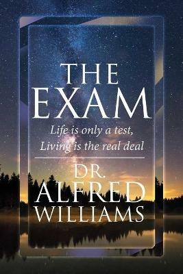 The Exam: Life is only a test, Living is the real deal - Alfred Williams - cover