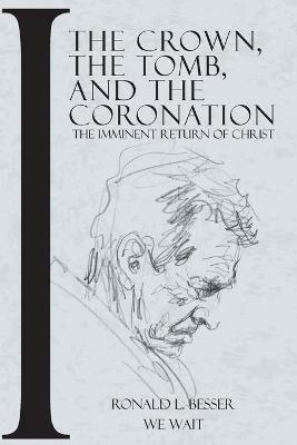 The Crown, The Tomb, and The Coronation: The Imminent Return of Christ - Ronald Besser - cover