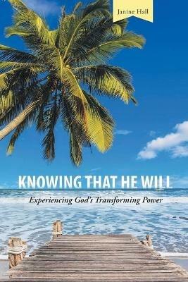 Knowing That He Will: Experiencing God's Transforming Power - Janine Hall - cover
