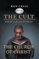 The Cult That Calls Itself The Church of Christ: What Everyone Needs To Know About What They Teach - Ron Craig - cover