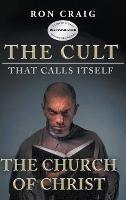 The Cult That Calls Itself The Church of Christ: What Everyone Needs To Know About What They Teach - Ron Craig - cover