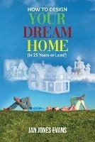 HOW TO DESIGN YOUR DREAM HOME (In 25 Years or Less!) - Jan Jones Evans - cover