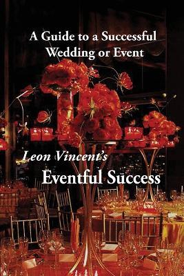 Leon Vincent's Eventful Success: A Guide to a Successful Wedding or Event - Leon Vincent - cover