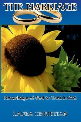 The Marriage: Knowledge of God to Trust in God - Laura Christian - cover