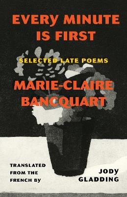 Every Minute Is First: Poems - Marie-Claire Bancquart - cover