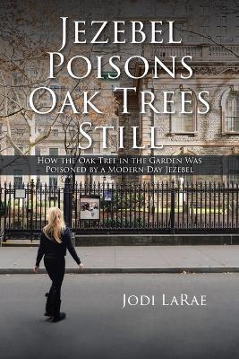 Jezebel Poisons Oak Trees Still: How the Oak Tree in the Garden Was Poisoned by a Modern-Day Jezebel - Jodi Larae - cover