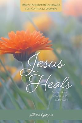 Jesus Heals: Finding Hope, Wholeness, and Peace - Allison Gingras - cover