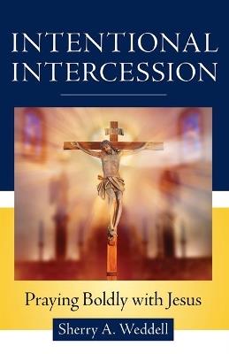 Intentional Intercession: Praying Boldly with Jesus - Sherry A Weddell - cover