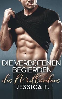 Die verbotenen Begierden des Milliardärs: Ein Second Chance - Liebesroman - Jessica F - cover