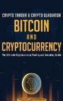 Bitcoin And Cryptocurrency: The Ultimate Cryptocurrency Trading And Investing Guide - Crypto Trader & Crypto Gladiator - cover