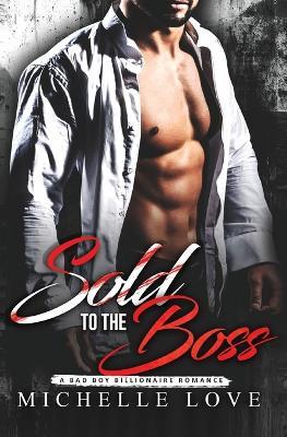 Sold to the Boss: A Bad Boy Billionaire Romance - Michelle Love - cover