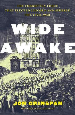 Wide Awake: The Forgotten Force That Elected Lincoln and Spurred the Civil War - Jon Grinspan - cover