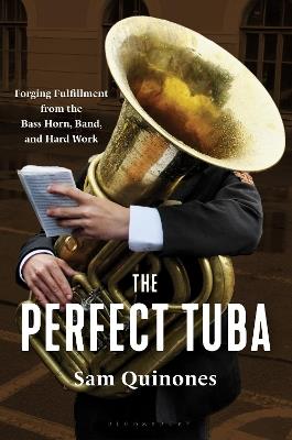 The Perfect Tuba: Forging Fulfillment from the Bass Horn, Band, and Hard Work - Sam Quinones - cover