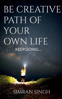 Be Creative Path Of Your Own Life. - Simran Singh - cover