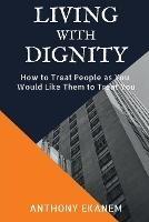 Living With Dignity: How to Treat People as You Would Like Them to Treat You - Anthony Ekanem - cover