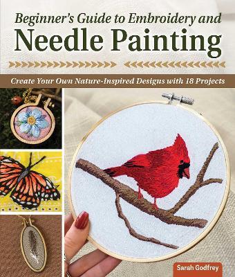 Beginner's Guide to Embroidery and Needle Painting: Create Your Own Nature-Inspired Designs - Sarah Godfrey - cover