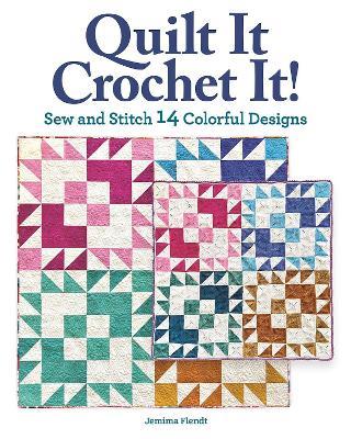 Quilt It, Crochet It!: Sew and Stitch 14 Colorful Designs - Jemima Flendt - cover