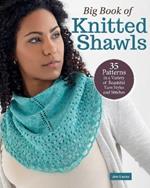 Big Book of Knitted Shawls: 35 Patterns in a Variety of Beautiful Yarns, Styles, and Stitches
