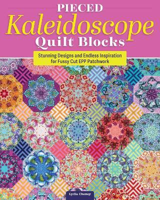 Pieced Kaleidoscope Quilt Blocks: Stunning Designs and Endless Inspiration for Fussy Cut EPP Patchwork - Lydia Cheney - cover