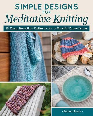 Simple Designs for Meditative Knitting: 19 Easy, Beautiful Patterns for a Mindful Experience - Barbara Breen - cover