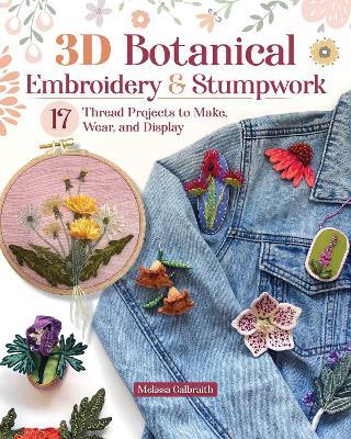 3D Botanical Embroidery & Stumpwork: 17 Thread Projects to Make, Wear, and Display - Melissa Galbraith - cover