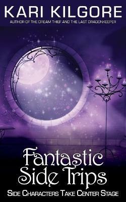 Fantastic Side Trips: Side Characters Take Center Stage - Kari Kilgore - cover