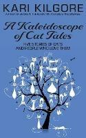A Kaleidoscope of Cat Tales: Five Stories of Cats and People Who Love Them - Kari Kilgore - cover