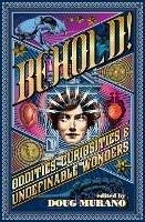 Behold!: Oddities, Curiosities and Undefinable Wonders