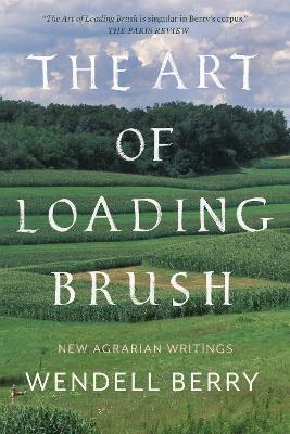The Art of Loading Brush: New Agrarian Writings - Wendell Berry - cover