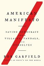 American Manifesto: Saving Democracy from Villains, Vandals, and Ourselves