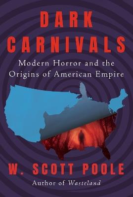 Dark Carnivals: Modern Horror and the Origins of American Empire - W. Scott Poole - cover