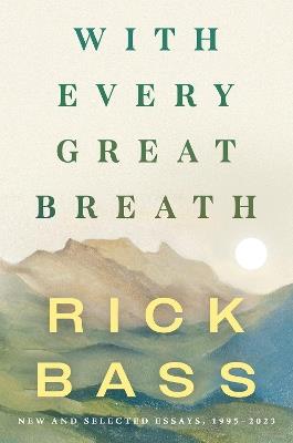 With Every Great Breath: New and Selected Essays, 1995-2023 - Rick Bass - cover