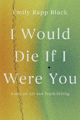 I Would Die If I Were You: Notes on Art and Truth-Telling - Emily Black - cover