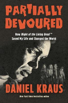 Partially Devoured: How Night of the Living Dead Saved My Life and Changed the World - Daniel Kraus - cover
