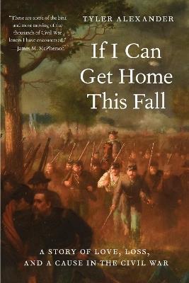 If I Can Get Home This Fall: A Story of Love, Loss, and a Cause in the Civil War - Tyler Alexander - cover