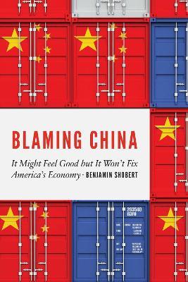 Blaming China: It Might Feel Good but It Won't Fix America's Economy - Benjamin Shobert - cover