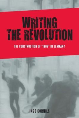 Writing the Revolution: The Construction of "1968" in Germany - Ingo Cornils - cover