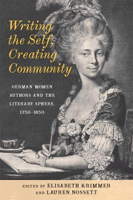 Writing the Self, Creating Community: German Women Authors and the Literary Sphere, 1750-1850 - cover
