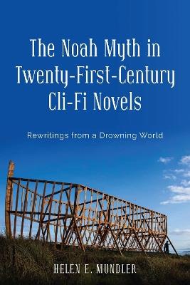 The Noah Myth in Twenty-First-Century Cli-Fi Novels: Rewritings from a Drowning World - Helen E. Mundler - cover