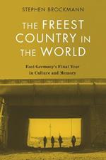 The Freest Country in the World: East Germany's Final Year in Culture and Memory