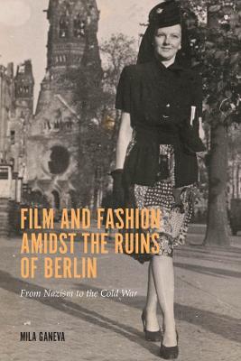 Film and Fashion amidst the Ruins of Berlin: From Nazism to the Cold War - Mila Ganeva - cover