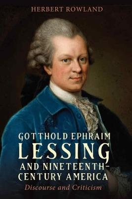 Gotthold Ephraim Lessing and Nineteenth-Century America: Discourse and Criticism - Herbert Rowland - cover
