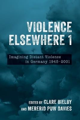 Violence Elsewhere 1: Imagining Distant Violence in Germany 1945-2001 - cover