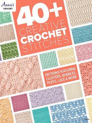 40+ Creative Crochet Stitches: Patterns Featuring Clusters, Bobbles, Puffs, Lace & More - Annie's Crochet - cover